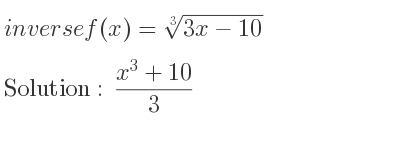The inverse of f(x)=\sqrt[3]{3x-10} is (x^3+10)/3